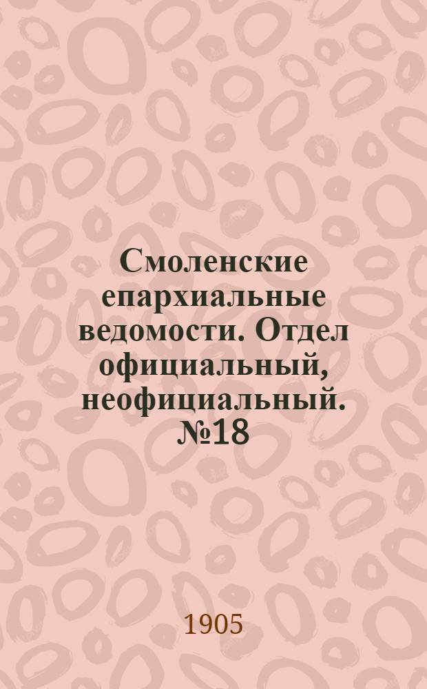Смоленские епархиальные ведомости. Отдел официальный, неофициальный. № 18 (16 - 30 сентября 1905 г.)