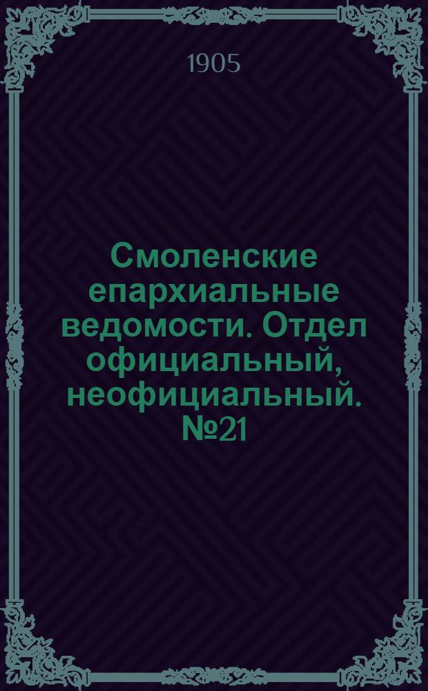Смоленские епархиальные ведомости. Отдел официальный, неофициальный. № 21 (1 - 15 ноября 1905 г.)