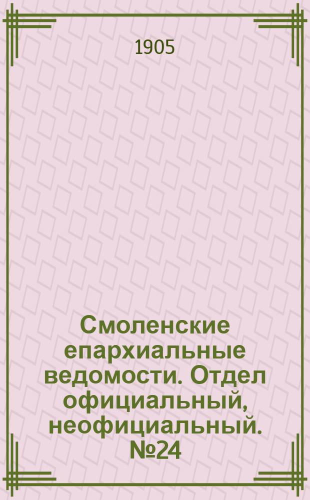 Смоленские епархиальные ведомости. Отдел официальный, неофициальный. № 24 (16 - 31 декабря 1905 г.)