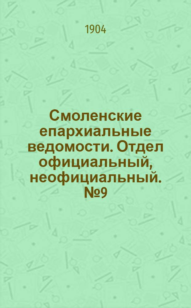 Смоленские епархиальные ведомости. Отдел официальный, неофициальный. № 9 (1 - 15 мая 1904 г.)