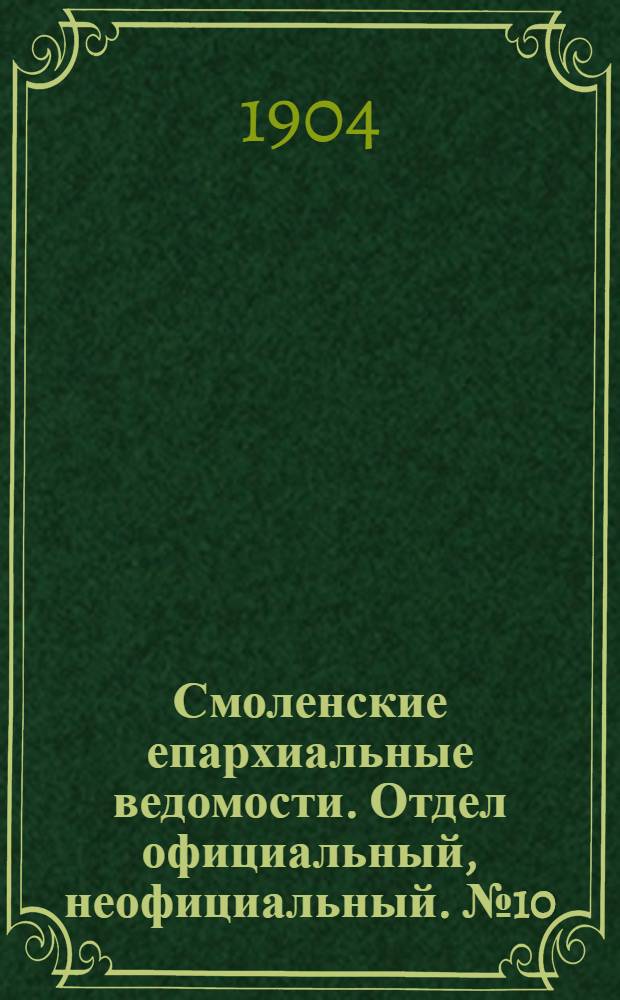 Смоленские епархиальные ведомости. Отдел официальный, неофициальный. № 10 (16 - 31 мая 1904 г.)