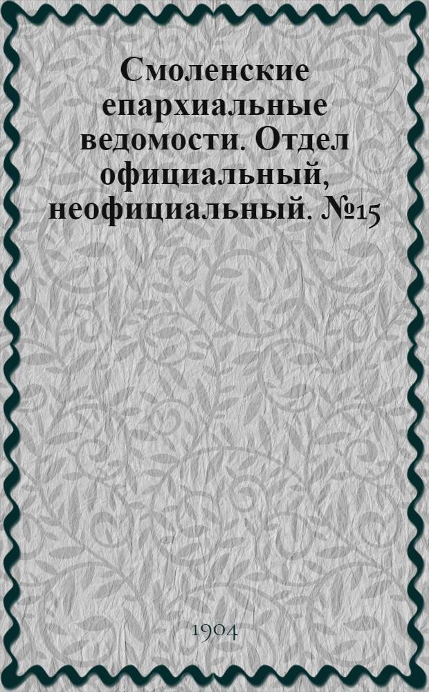 Смоленские епархиальные ведомости. Отдел официальный, неофициальный. № 15 (1 - 15 августа 1904 г.)