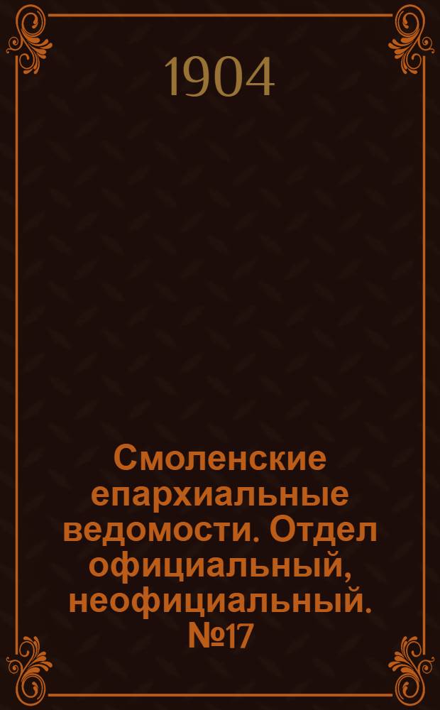 Смоленские епархиальные ведомости. Отдел официальный, неофициальный. № 17 (1 - 15 сентября 1904 г.)
