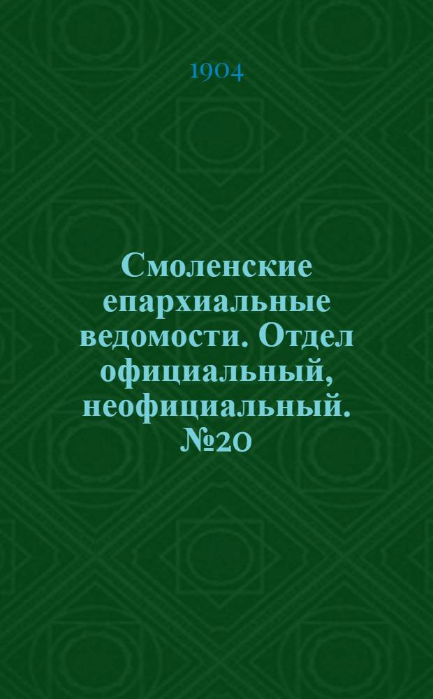 Смоленские епархиальные ведомости. Отдел официальный, неофициальный. № 20 (16 - 31 октября 1904 г.)