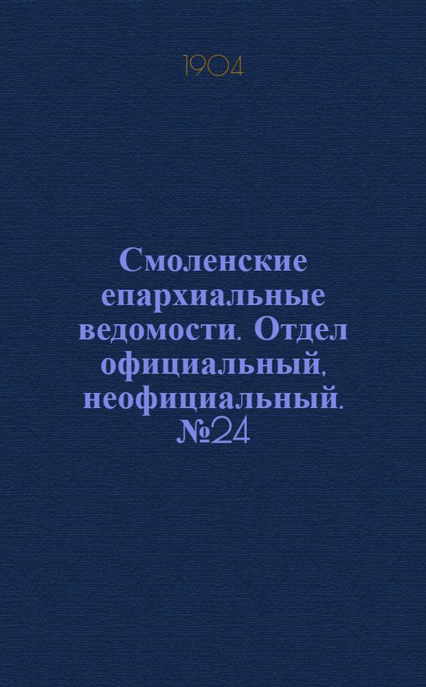Смоленские епархиальные ведомости. Отдел официальный, неофициальный. № 24 (16 - 31 декабря 1904 г.)