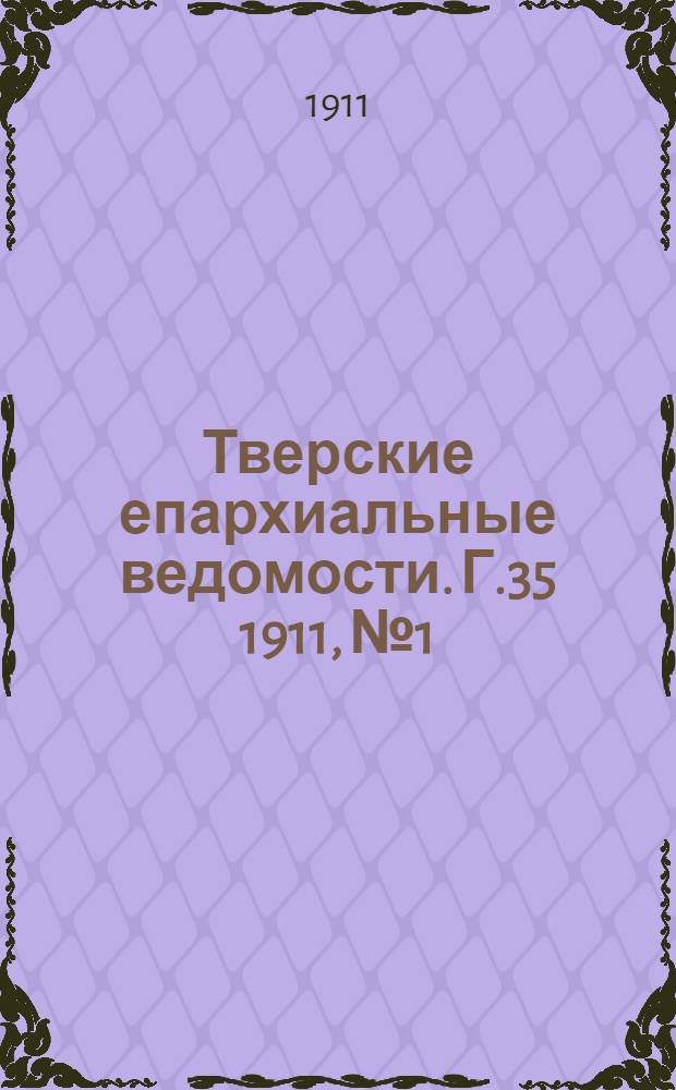 Тверские епархиальные ведомости. Г.35 1911, № 1/2 (офиц. ч.)