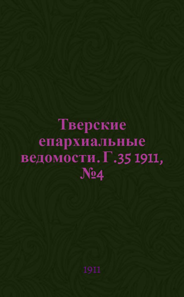 Тверские епархиальные ведомости. Г.35 1911, № 4 (офиц. ч.)