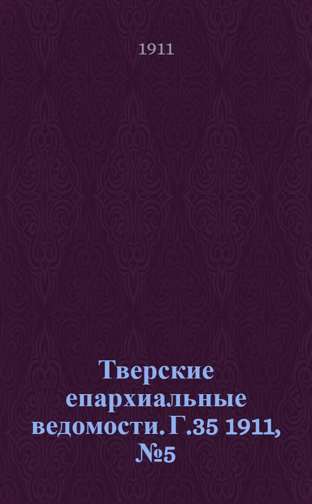Тверские епархиальные ведомости. Г.35 1911, № 5 (офиц. ч.)
