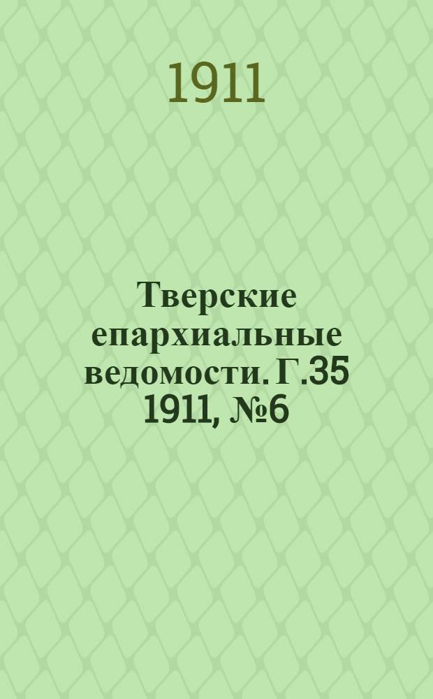 Тверские епархиальные ведомости. Г.35 1911, № 6 (офиц. ч.)