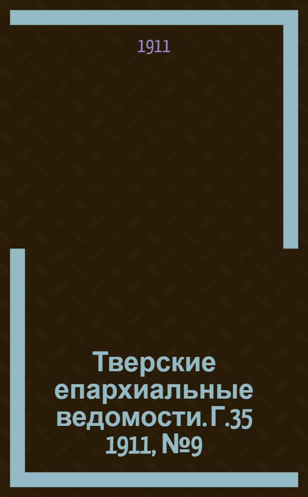Тверские епархиальные ведомости. Г.35 1911, № 9 (офиц. ч.)