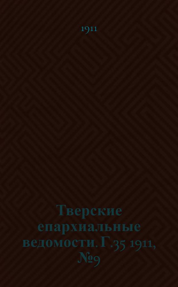 Тверские епархиальные ведомости. Г.35 1911, № 9 (неофиц. ч.)