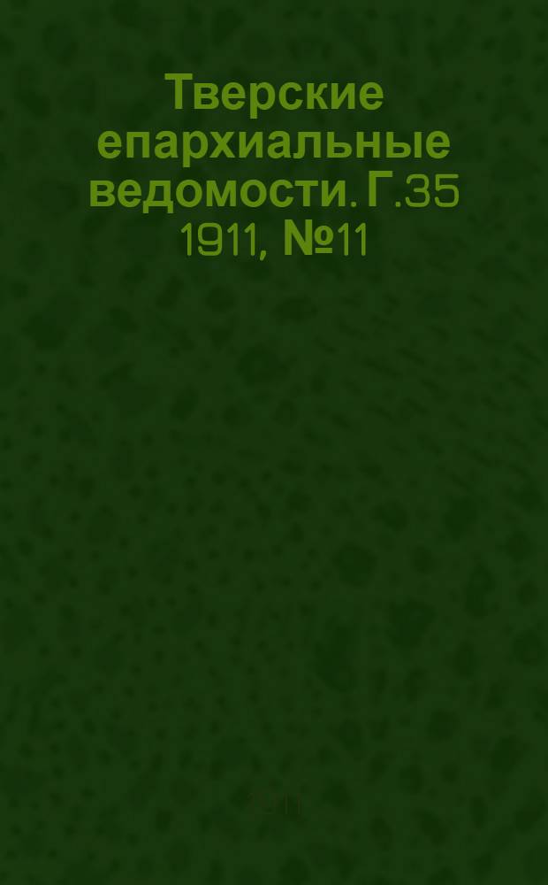 Тверские епархиальные ведомости. Г.35 1911, № 11 (офиц. ч.)