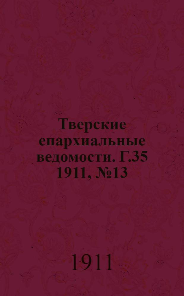 Тверские епархиальные ведомости. Г.35 1911, № 13 (офиц. ч.)
