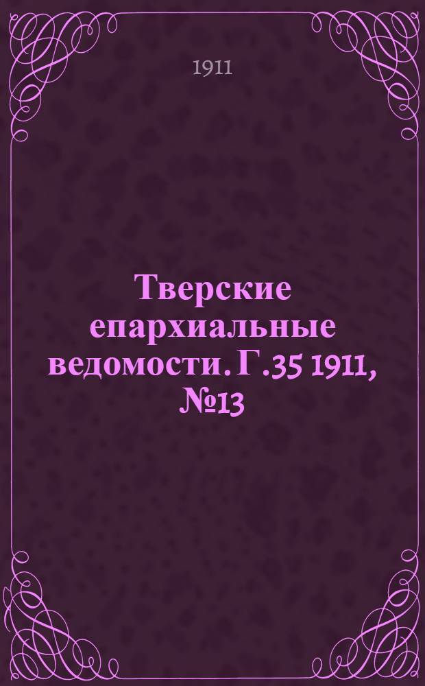 Тверские епархиальные ведомости. Г.35 1911, № 13 (неофиц. ч.)