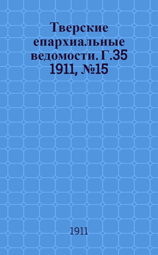 Тверские епархиальные ведомости. Г.35 1911, № 15 (офиц. ч.)