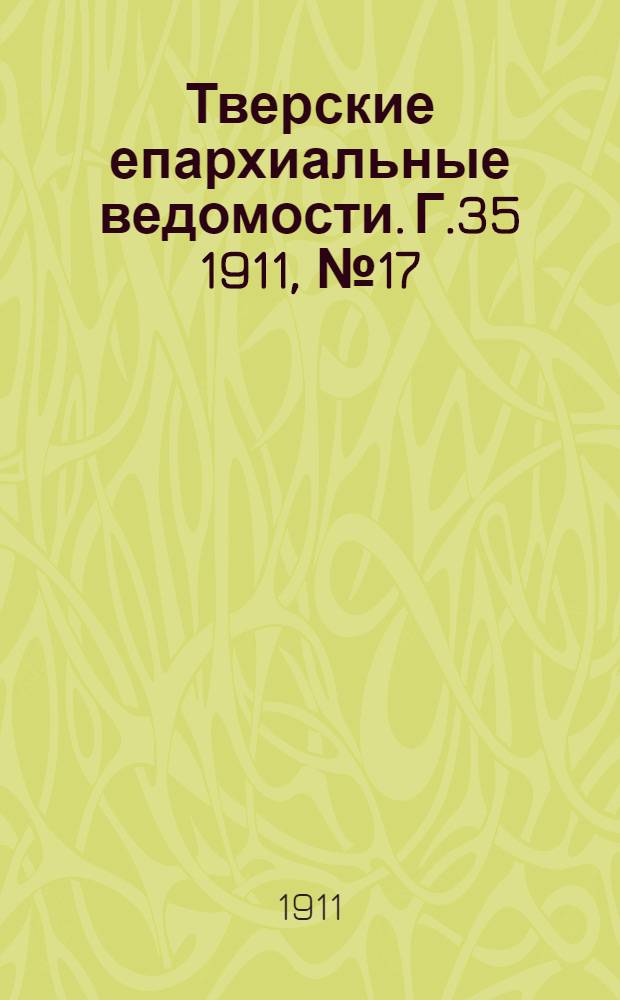 Тверские епархиальные ведомости. Г.35 1911, № 17 (офиц. ч.)
