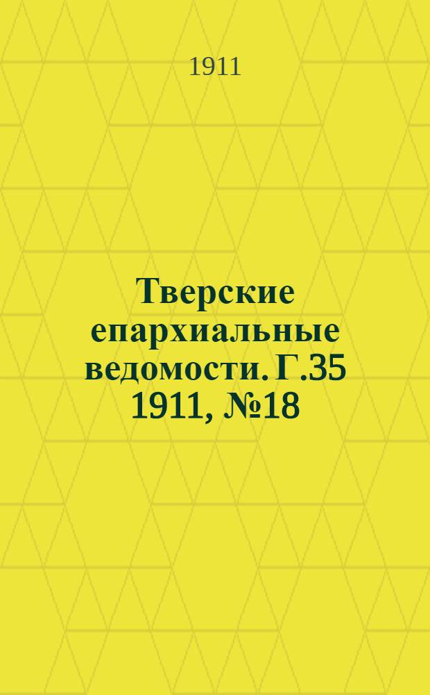 Тверские епархиальные ведомости. Г.35 1911, № 18 (офиц. ч.)