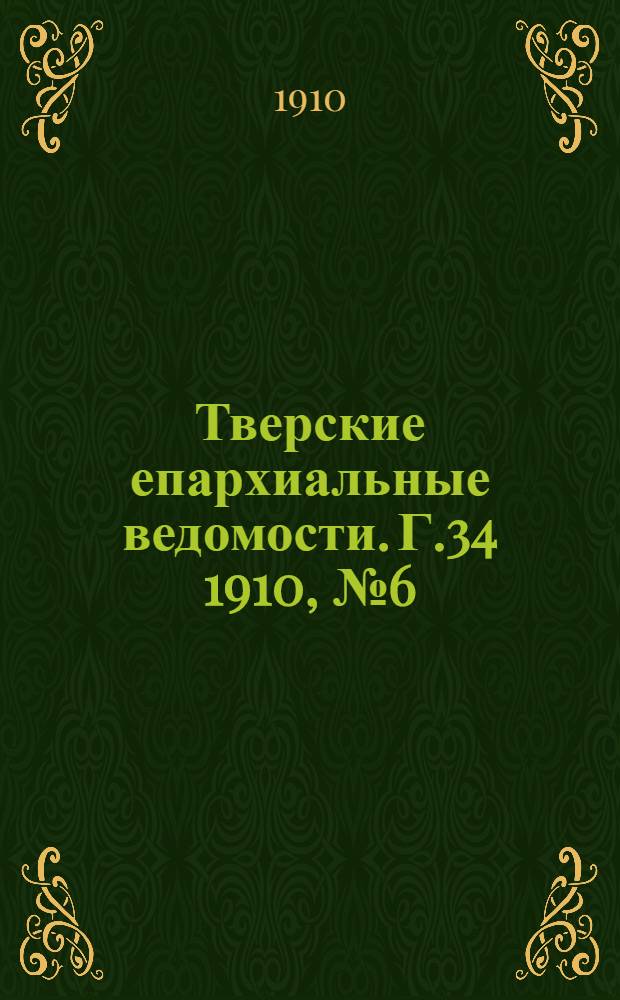 Тверские епархиальные ведомости. Г.34 1910, № 6 (неофиц. ч.)