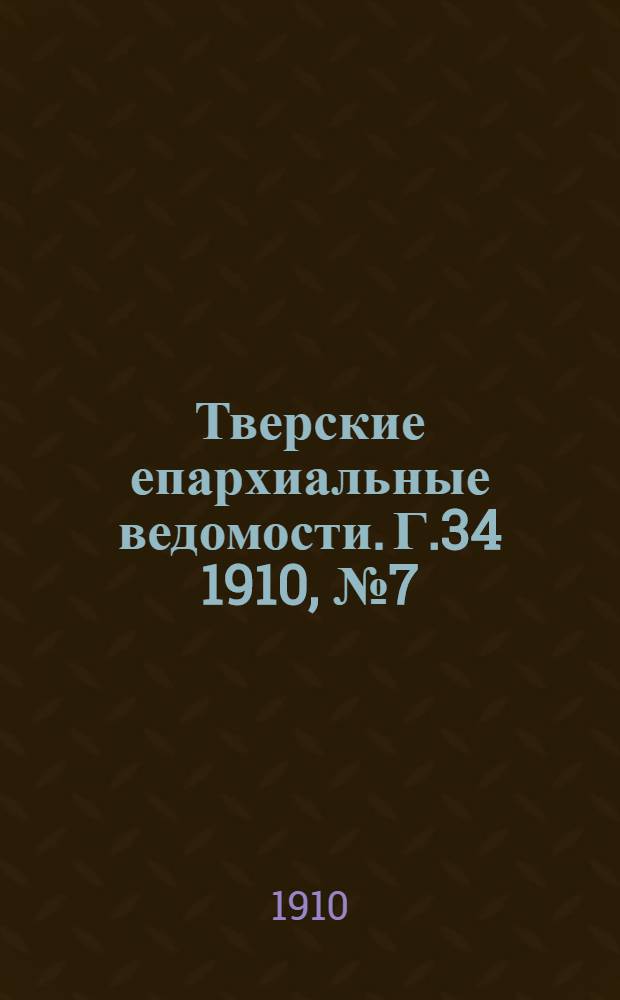 Тверские епархиальные ведомости. Г.34 1910, № 7 (офиц. ч.)