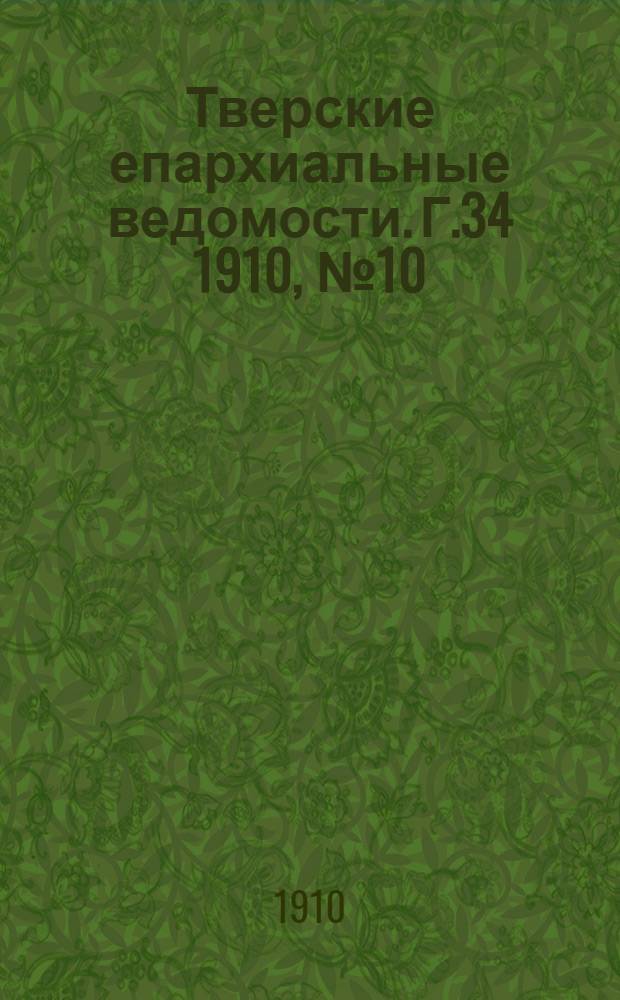 Тверские епархиальные ведомости. Г.34 1910, № 10 (офиц. ч.)