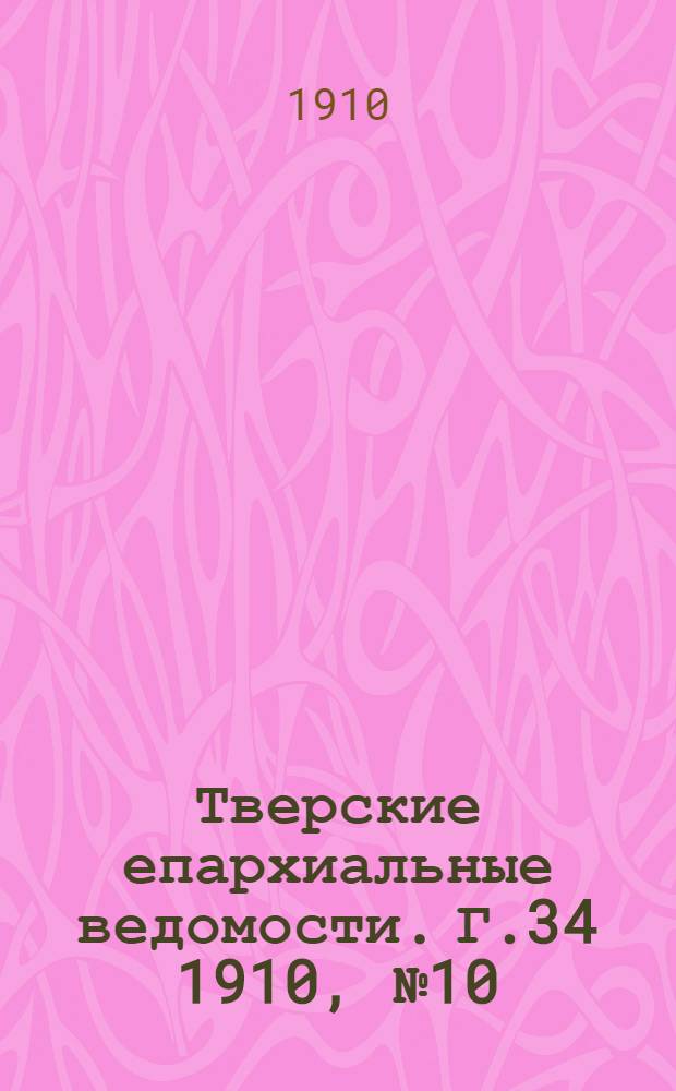 Тверские епархиальные ведомости. Г.34 1910, № 10 (неофиц. ч.)