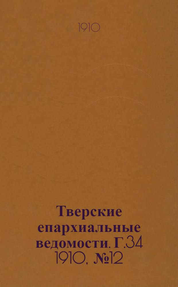 Тверские епархиальные ведомости. Г.34 1910, № 12 (офиц. ч.)