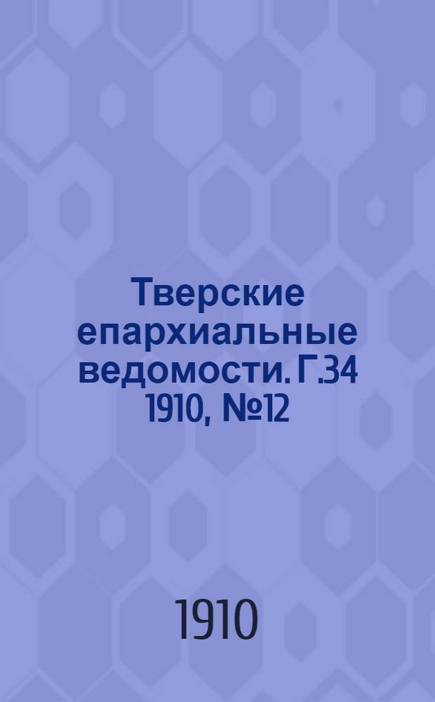 Тверские епархиальные ведомости. Г.34 1910, № 12 (неофиц. ч.)