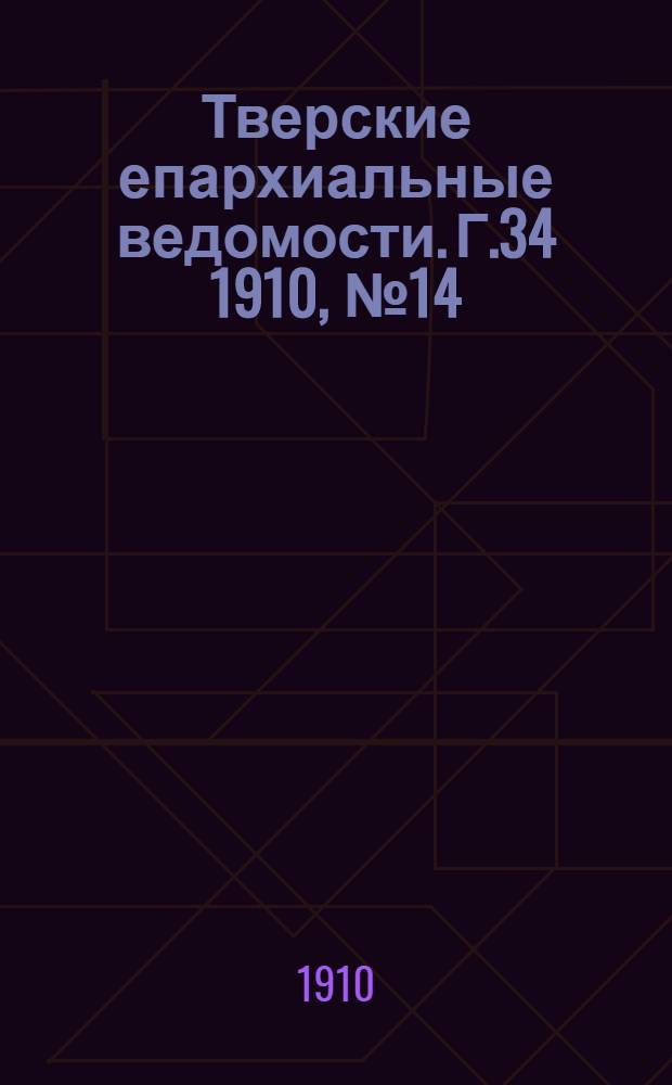 Тверские епархиальные ведомости. Г.34 1910, № 14 (офиц. ч.)