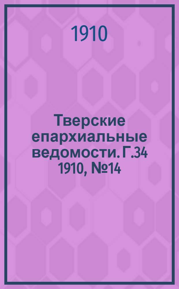Тверские епархиальные ведомости. Г.34 1910, № 14 (неофиц. ч.)