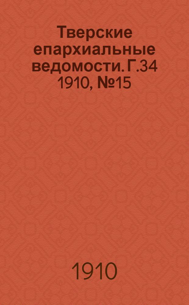 Тверские епархиальные ведомости. Г.34 1910, № 15 (неофиц. ч.)