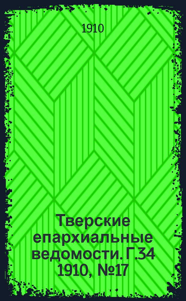 Тверские епархиальные ведомости. Г.34 1910, № 17 (неофиц. ч.)