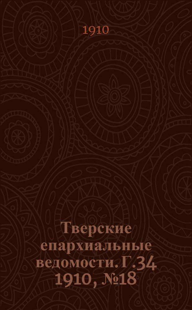 Тверские епархиальные ведомости. Г.34 1910, № 18 (неофиц. ч.)