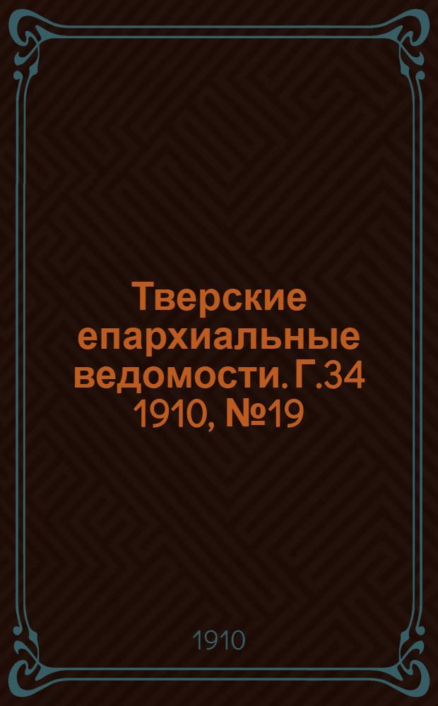 Тверские епархиальные ведомости. Г.34 1910, № 19 (офиц. ч.)