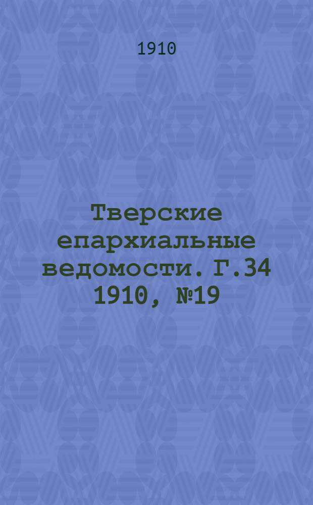 Тверские епархиальные ведомости. Г.34 1910, № 19 (неофиц. ч.)