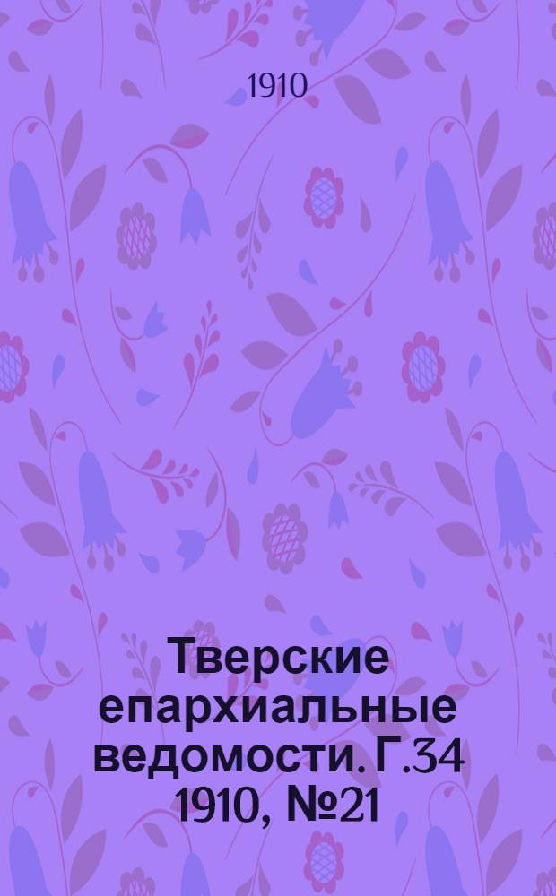 Тверские епархиальные ведомости. Г.34 1910, № 21 (неофиц. ч.)