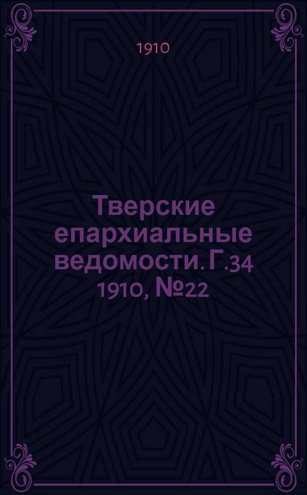 Тверские епархиальные ведомости. Г.34 1910, № 22 (офиц. ч.)