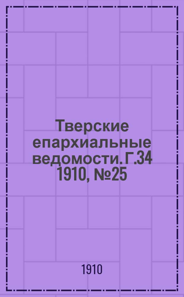 Тверские епархиальные ведомости. Г.34 1910, № 25 (неофиц. ч.)
