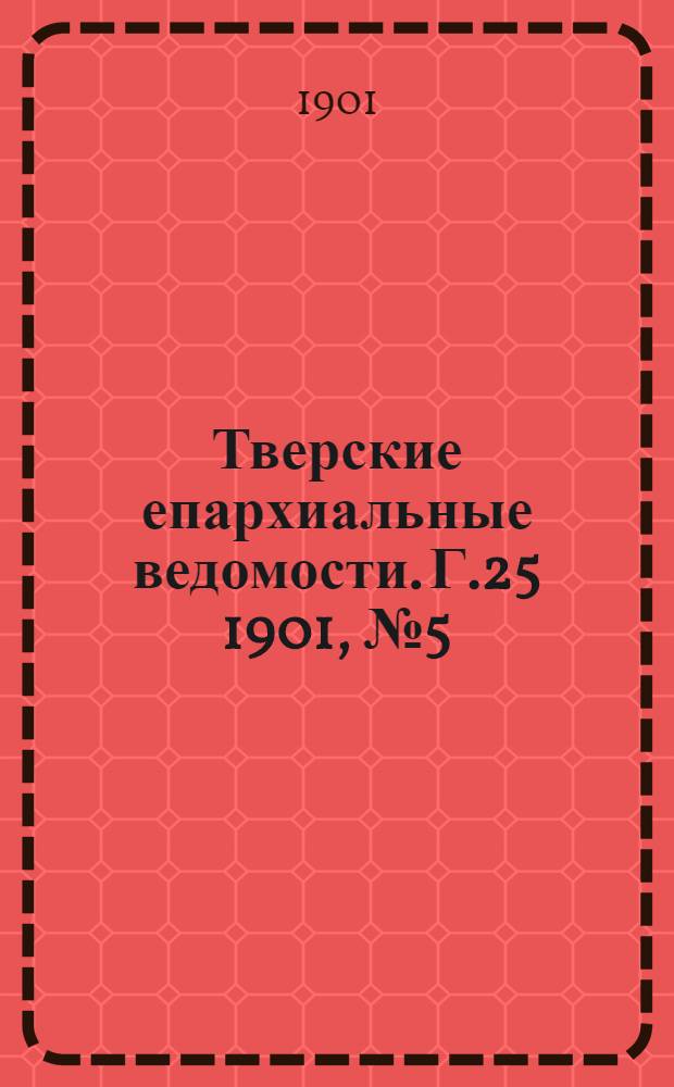 Тверские епархиальные ведомости. Г.25 1901, № 5 (офиц. ч.)