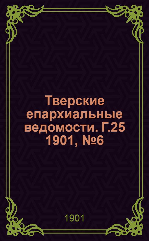 Тверские епархиальные ведомости. Г.25 1901, № 6 (неофиц. ч.)