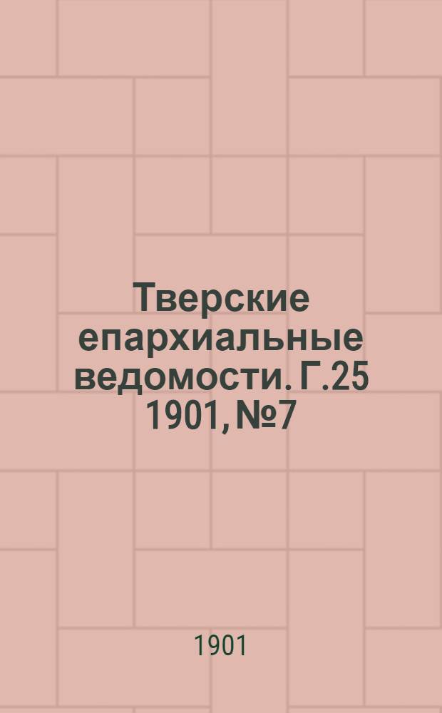 Тверские епархиальные ведомости. Г.25 1901, № 7/8 (офиц. ч.)