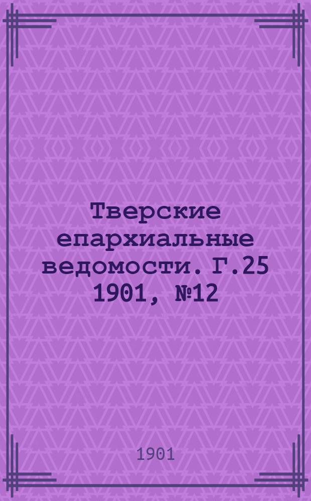 Тверские епархиальные ведомости. Г.25 1901, № 12 (неофиц. ч.)