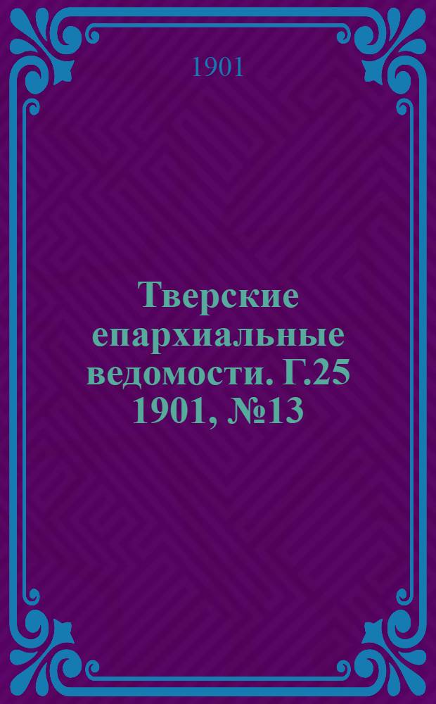 Тверские епархиальные ведомости. Г.25 1901, № 13 (офиц. ч.)