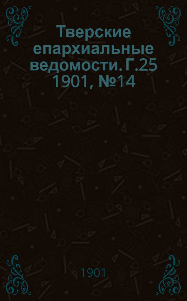 Тверские епархиальные ведомости. Г.25 1901, № 14 (офиц. ч.)