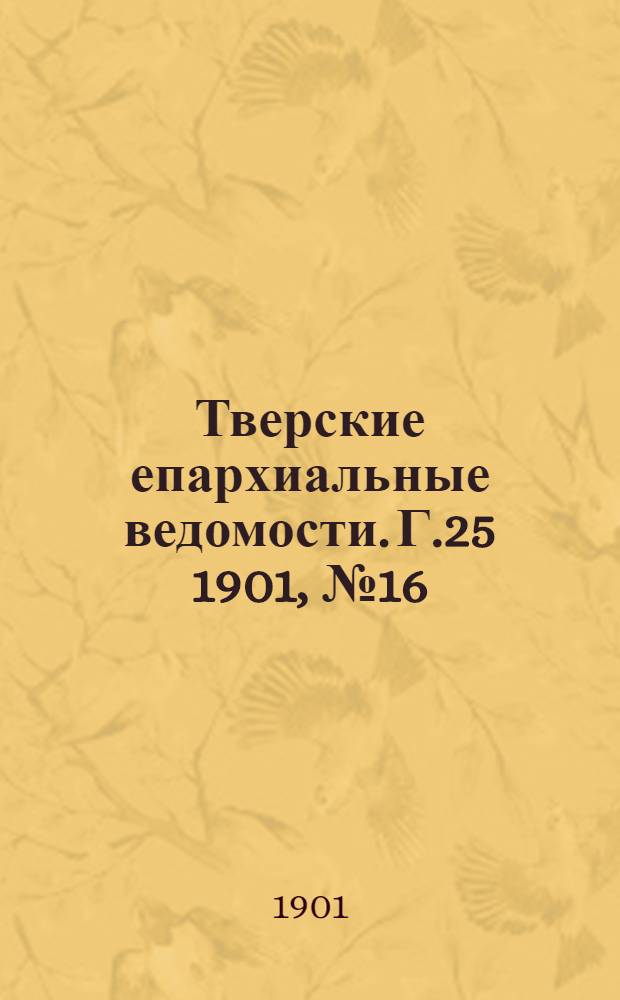 Тверские епархиальные ведомости. Г.25 1901, № 16 (офиц. ч.)