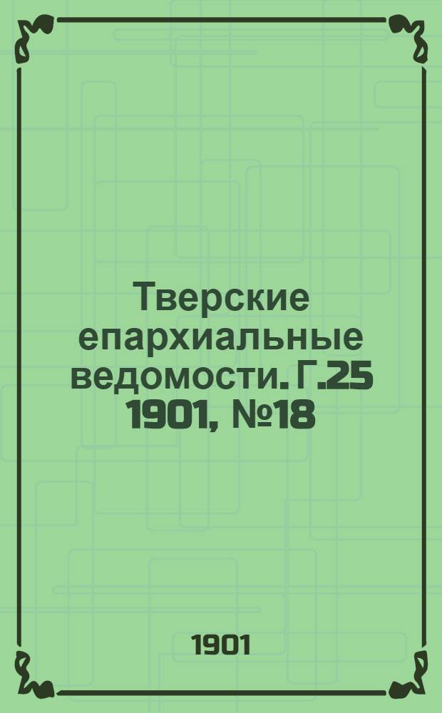 Тверские епархиальные ведомости. Г.25 1901, № 18 (офиц. ч.)