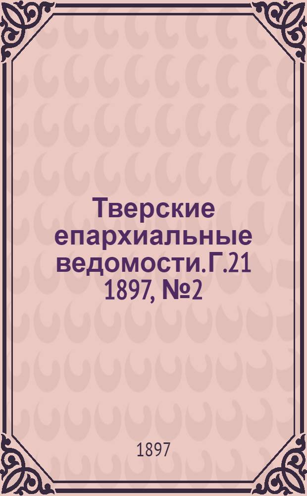 Тверские епархиальные ведомости. Г.21 1897, № 2 (офиц. ч.)