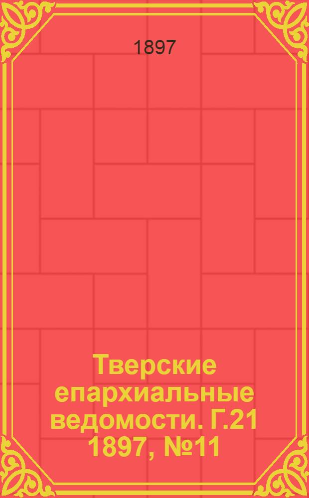 Тверские епархиальные ведомости. Г.21 1897, № 11 (офиц. ч.)