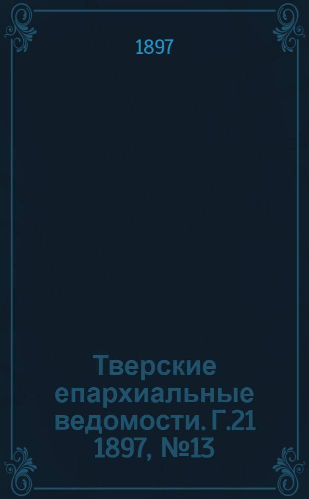 Тверские епархиальные ведомости. Г.21 1897, № 13 (неофиц. ч.)
