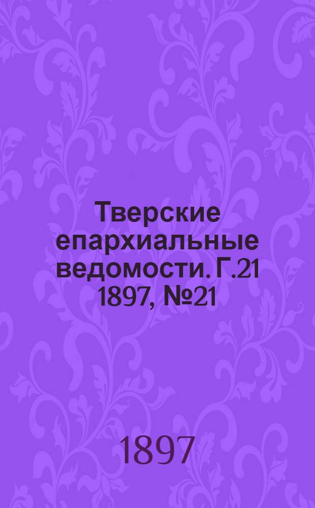Тверские епархиальные ведомости. Г.21 1897, № 21 (офиц. ч.)