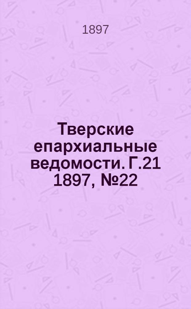 Тверские епархиальные ведомости. Г.21 1897, № 22 (неофиц. ч.)